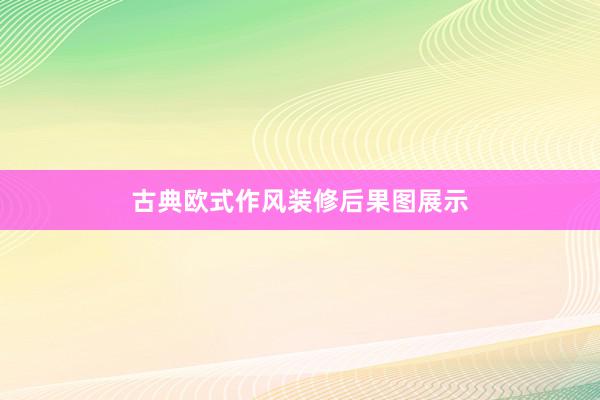 古典欧式作风装修后果图展示