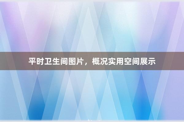 平时卫生间图片，概况实用空间展示