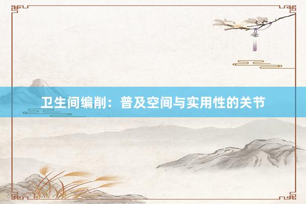 卫生间编削：普及空间与实用性的关节