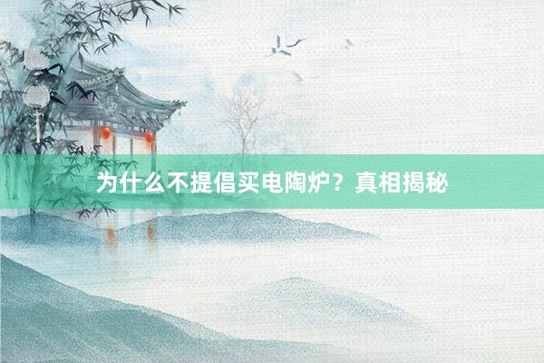 为什么不提倡买电陶炉？真相揭秘