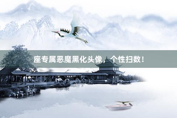 座专属恶魔黑化头像，个性扫数！