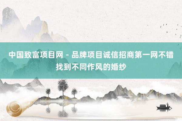 中国致富项目网 - 品牌项目诚信招商第一网不错找到不同作风的婚纱